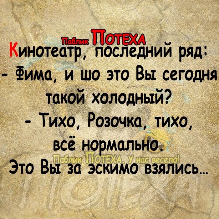 к я Поги _ инотеатр последнии ряд Фима и то это Вы сегодня такой Холодный Тихо Розочка тихо всё нормальдог _ Это Вьі зо Эскйм6 взялИсь