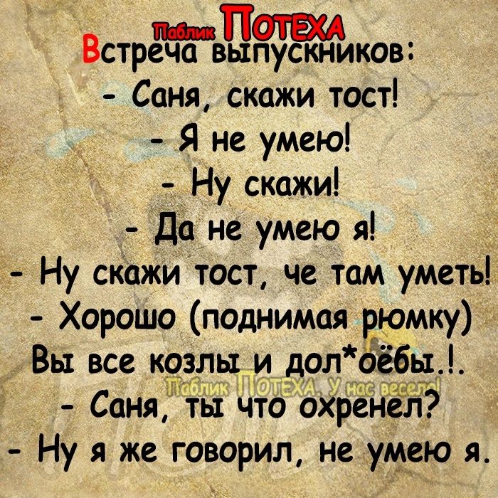 Встрвыков Саня скажи тост Я не умею Ну скажи Да не умею я Ну скажи тост че там уметь Хорошо поднимая рюмку Вы все козлы и доп ое6ы Саня ты что ахренел Ну я же говорил не умею я