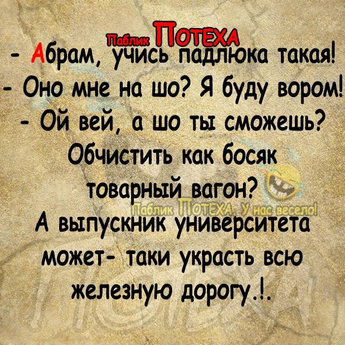 А6раму94ислка такая Оно мне на шо Я буду вором Ой вей ашо ты сможешь Обчйстить как босяк товарный вагону _ А выпускник универсИТета может таки украсть всю железную дорогу