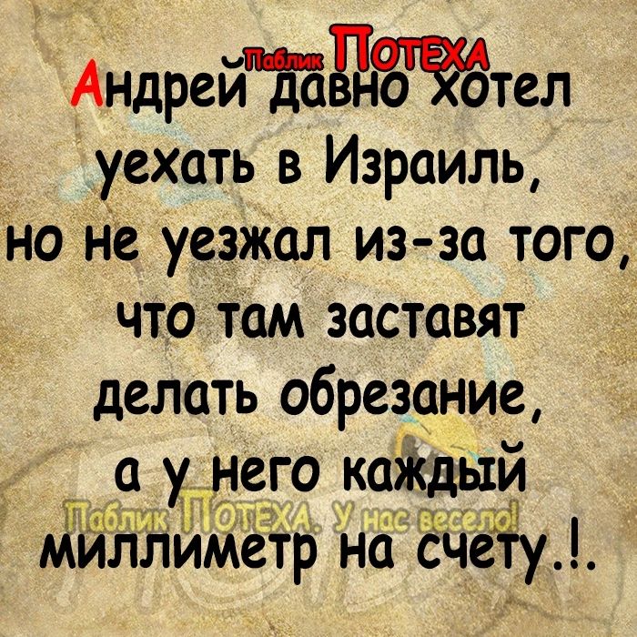 Амдрейтдёаётел уехать в Израиль но не уезжал из за того что там заставят делать обрезание а у него каждый мйллиметр на счеіЁу