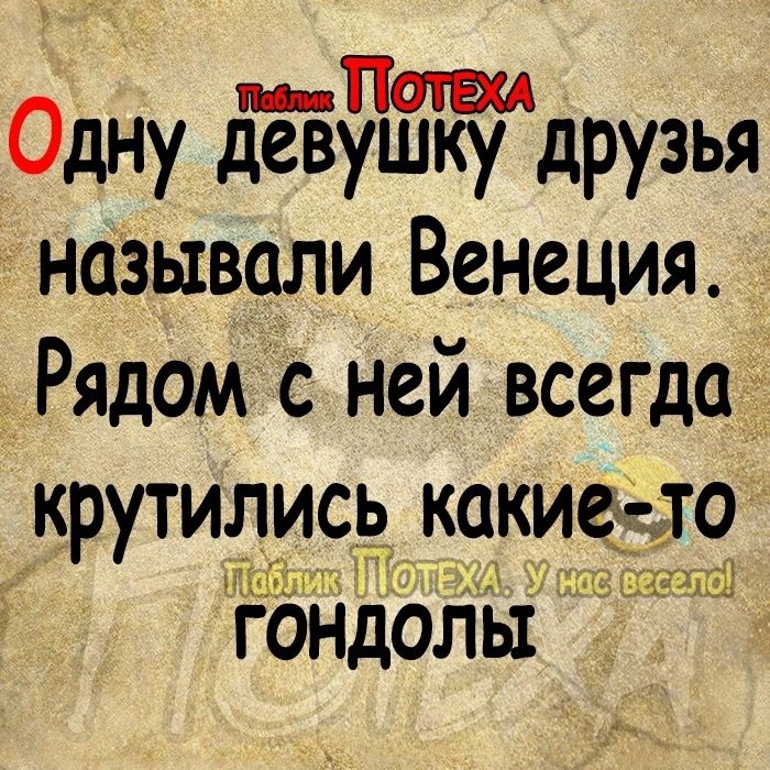 ШШ Одну девушку друзья называли Венеция Рядом с ней всегда крутились какие до ід1гчдіз_і ГОНДОЛЫ