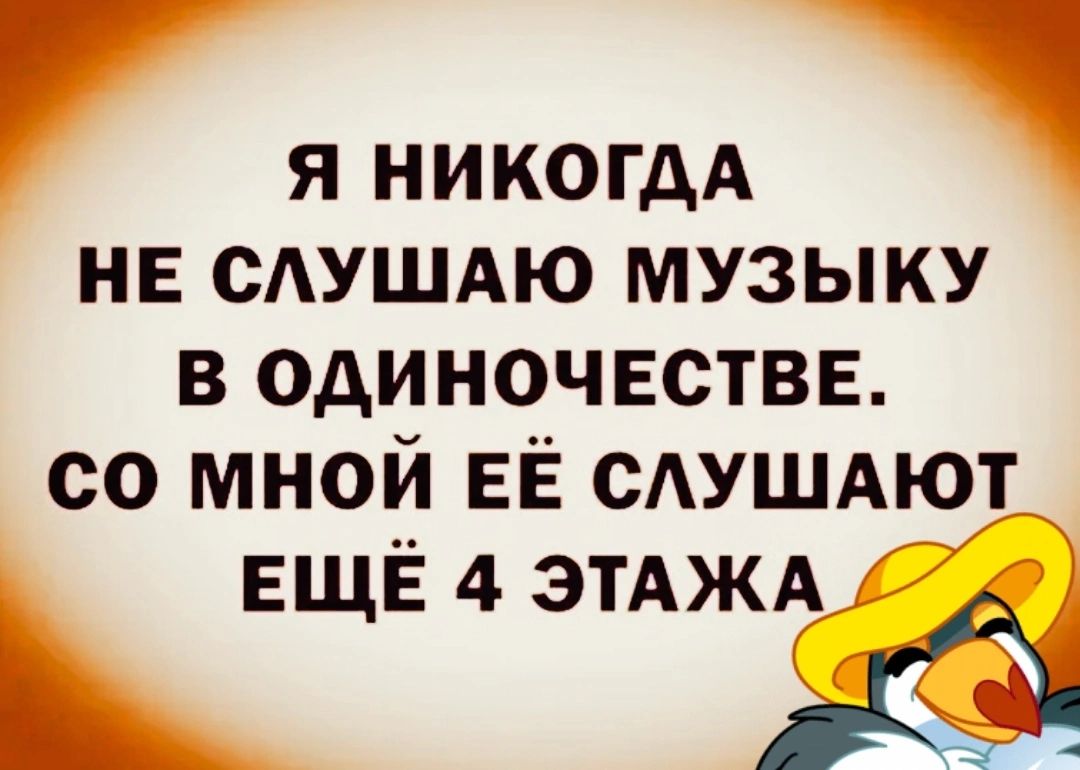 Я НИКОГДА не САУШАЮ музыку в одиночестве со мной ЕЁ САУШАЮТ ЕЩЁ 4 этАжАДЕЁі