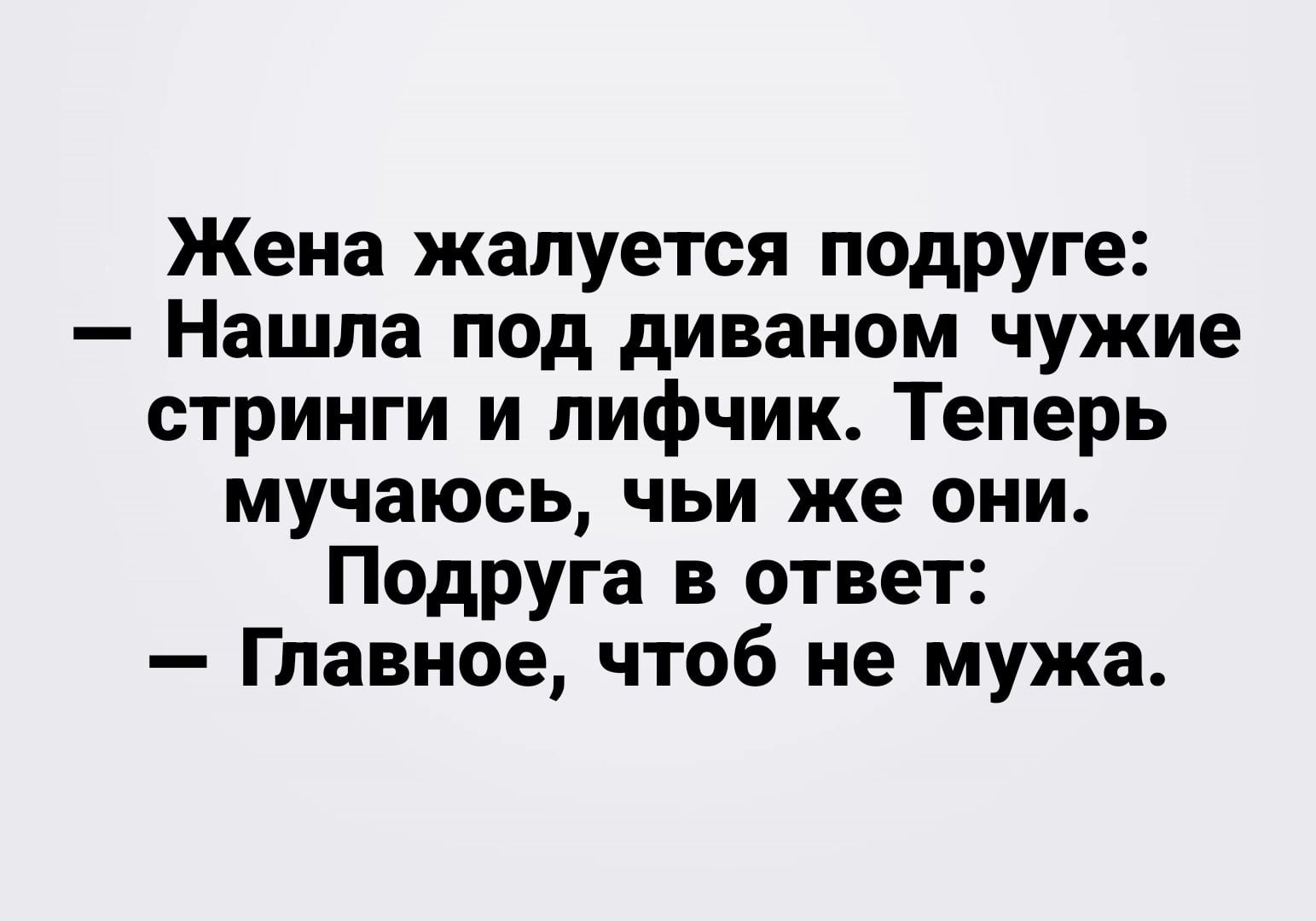 Жена жалуется подруге Нашла под диваном чужие стринги и лифчик Теперь мучаюсь чьи же они Подруга в ответ Главное чтоб не мужа