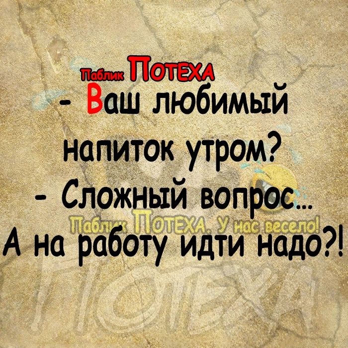 Пат _ Ваш любимым напиток утром Сложный вопрос А на работу идти надо