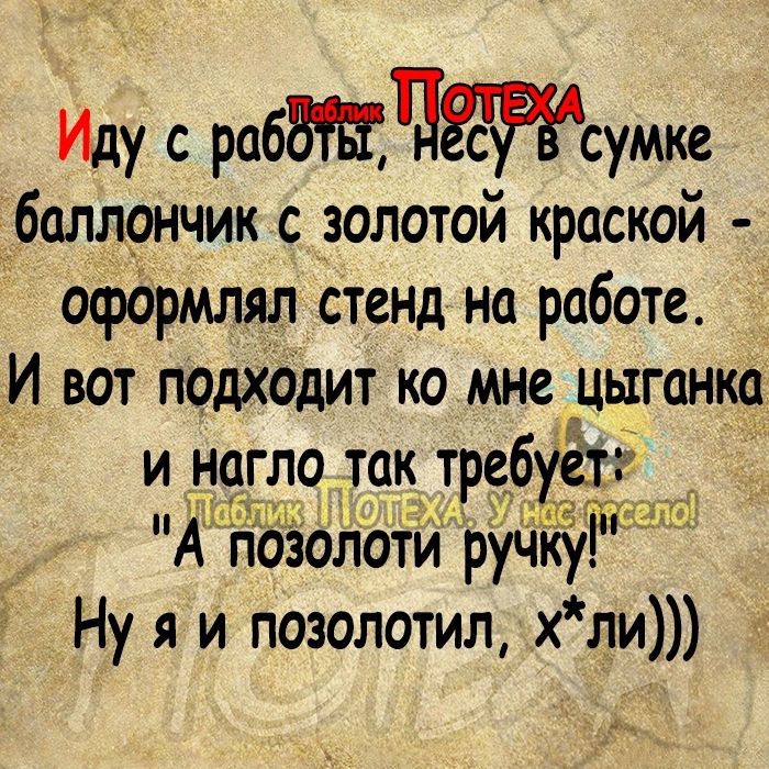 Иду с рабВЩЧЁСРЁАсумке _баллончик с золотой краской оформлял стенд на работе И вот подхОдит ко мне цыганка и могло так требуётігд А позолоіи Ну я и позолотил хли