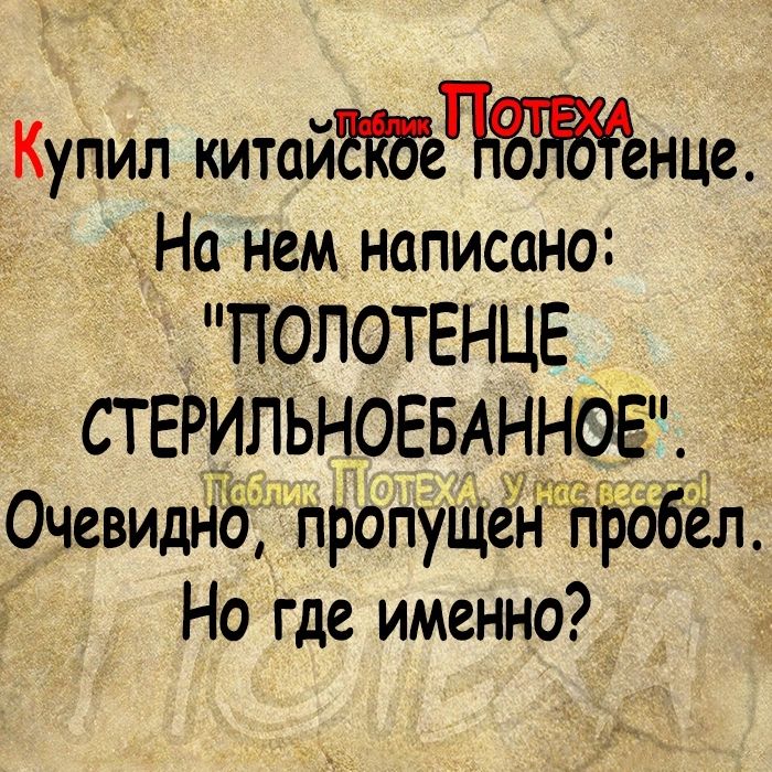 Купил китайсКбе нце На нем написано ПОЛОТЕНЦЕ СТ ЕРИПЬНОЕБАННОЕ Очевиднб пропущенпЪобел Но где именно