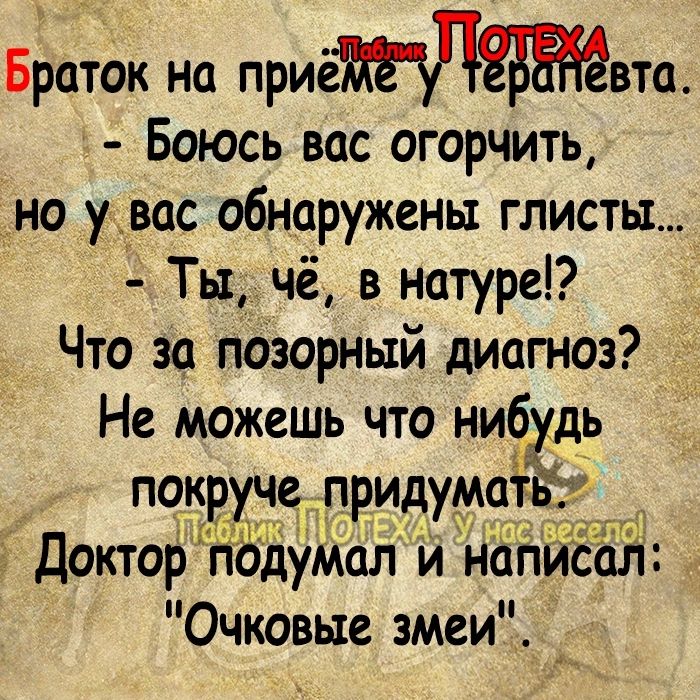 Браток на приётэп вто Боюсь вас огорчить но удвас обнаружены глисты Тычё в натуре Что за Позорный диатез Не можешь что ниёёзь Доктор подуМал и напиъал Очковые змеи __