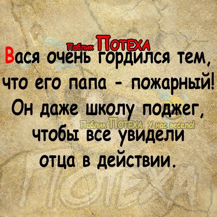 Вася очЁПЪ го прЁил ся тем что его папа пожарный Он даже школу поджег чтобы ве увидели отца в действии