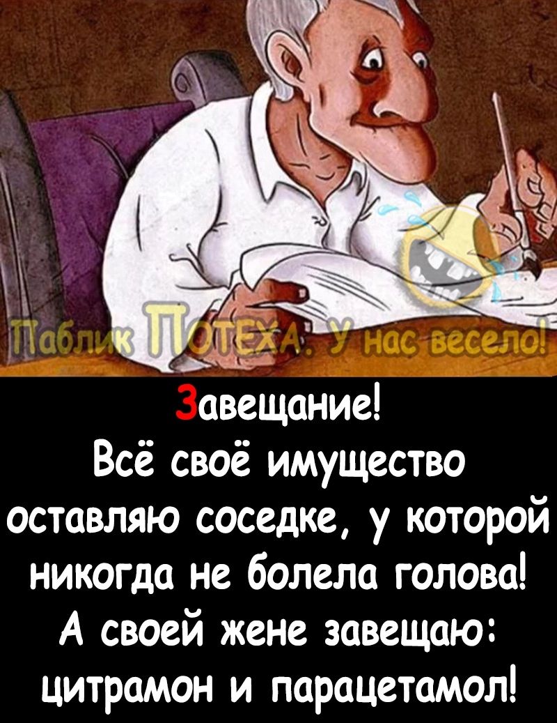 авещание Всё своё имущество оставляю соседке у которой никогда не болела голова А своей жене завещаю цитрамон и парацетамол