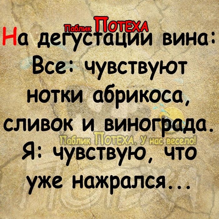 На детшьж вина Все чувствуют нотки абрикоса сливо_к и вин9щддц Я ЧуВСТВущ что уже нажрался