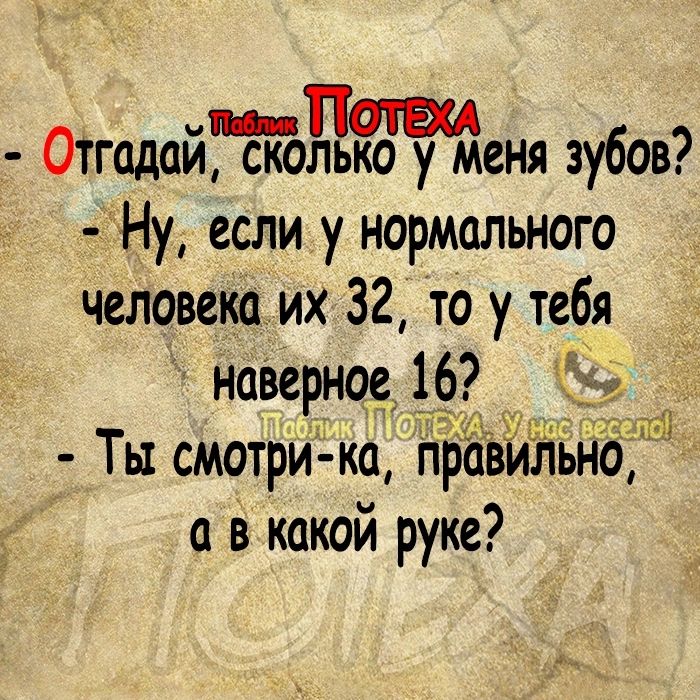 ОтгадайЁйцжюня зубов Ну если у нормального человека их 32 то у тебя наверное 16 Ты смотрид ка Пр Й но а в какой руке