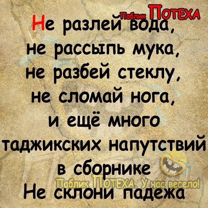 Не р1злгйЕбН5там не россыпь мука Не разбей стеклу не сЛомай нога и ещё много таджикских напутствий сборнике 58 тлд ищё 3133 Не клсэн