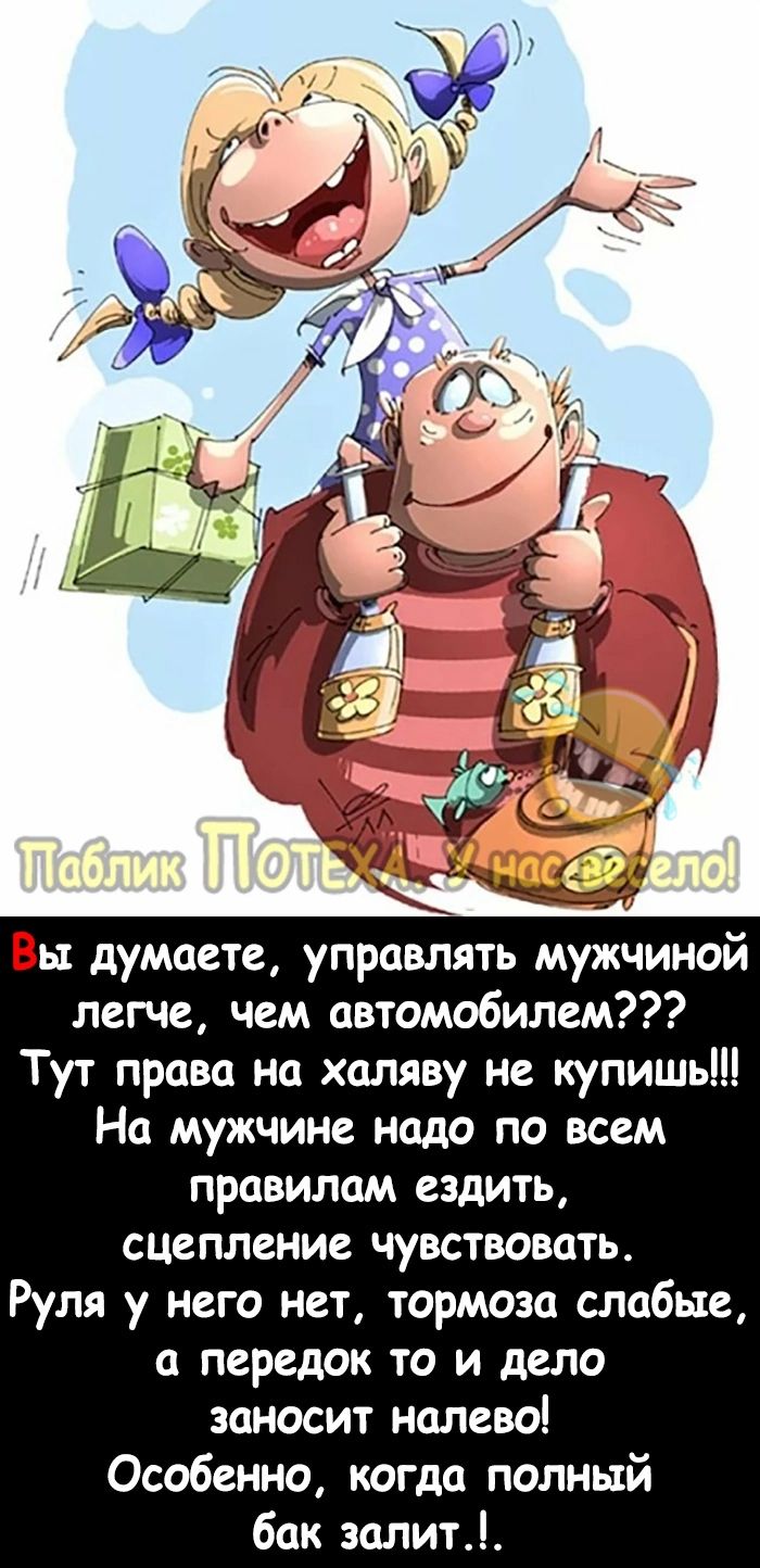 Вы думаете управлять мужчиной легче чем автомобилем Тут права на халяву не купишь На мужчине надо по всем правилам ездить сцепление чувствовать Руля у него нет тормоза слабые передок то и дело заносит налево Особенно когда полный бак залит