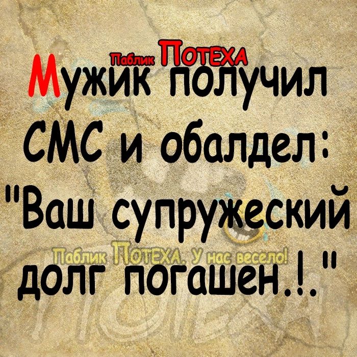 МужЖЪЖучил СМС и обалдел Ваш супружескии долг погашен