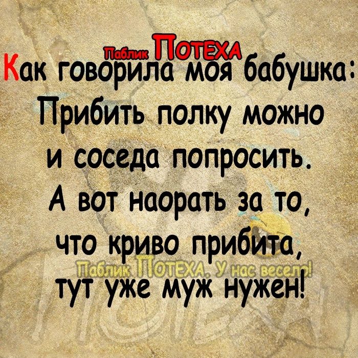 Как говдБйлЧЖбабушка Прибить полку можно и соседа попросить А Вот поорать за то чт9 одридо приб тут уЖе муж нужд