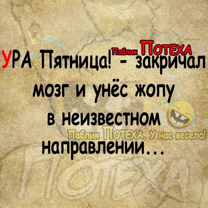 ЪУРАдПятница зЧ ал мозг и унёс жопу в неизвестном направлении