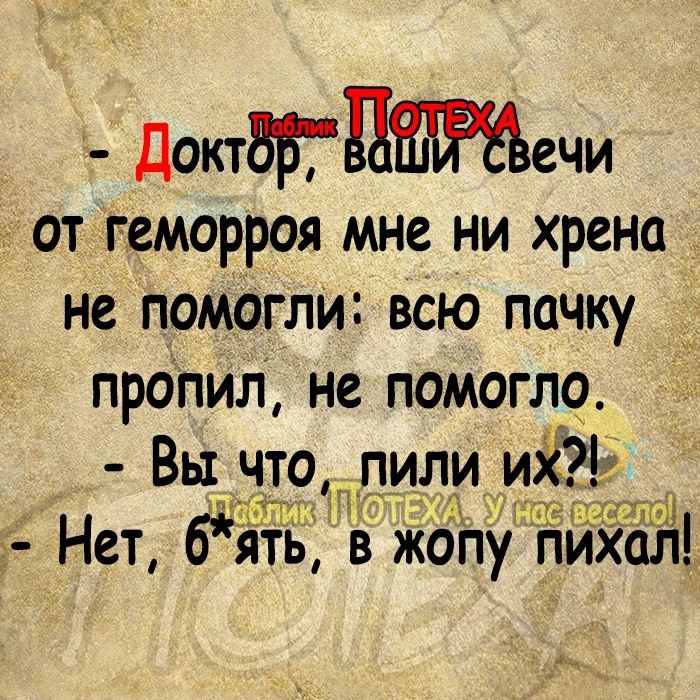 Доктвгыечи от геморроя мне ни хрена не помогли всю пачку пропил не помогло __ ё