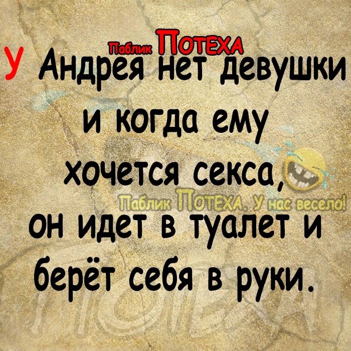 У АндрёЪПет девушки и когда ему хочется секса и он идет в туалет и ч берёт себя в руки