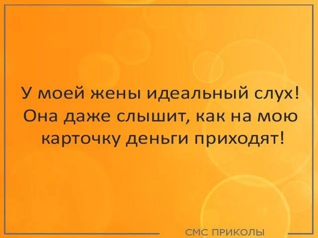 У моей жены идеальный слух Она даже слышит как на мою карточку деньги приходят смс приколы _