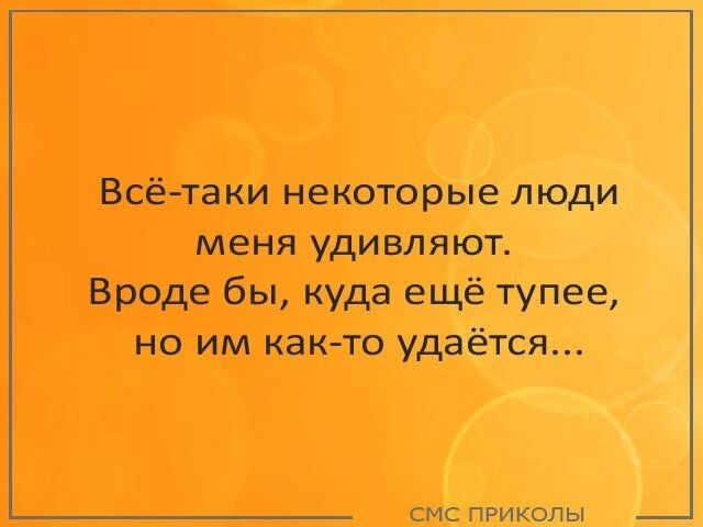 Всётаки некоторые люди меня удивляют Вроде бы куда ещё тупее но им както удаётся смс приколы