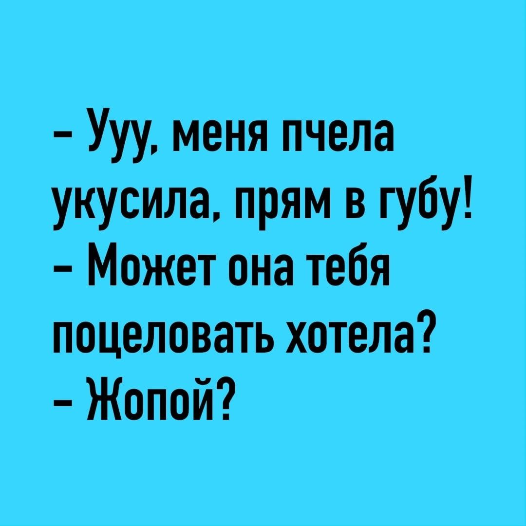 Ууу меня пчела укусила прям в губу Может она тебя поцеловать хотела Жопой