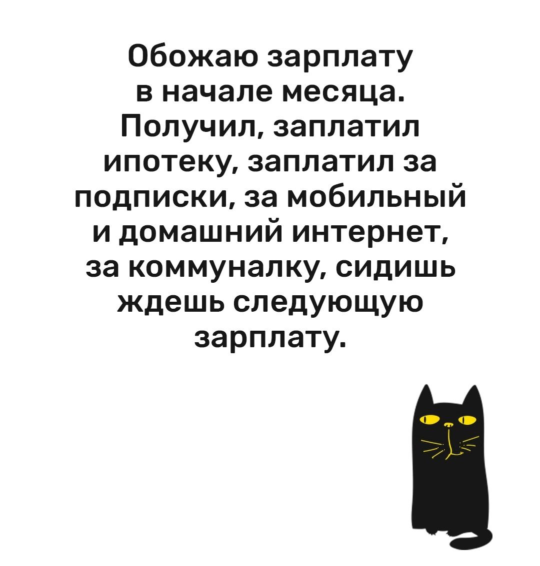 Обожаю зарплату в начале месяца Получил заплатил ипотеку заплатил за подписки за мобильный и домашний интернет за коммуналку сидишь ждешь следующую зарплату