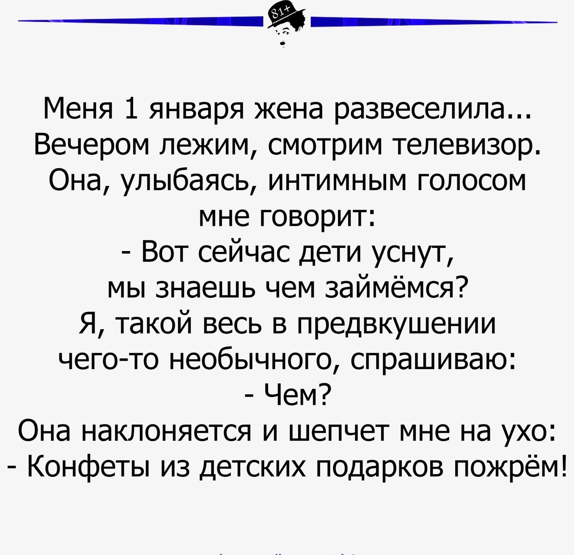 Меня 1 января жена развеселипа Вечером лежим смотрим телевизор Она улыбаясь интимным голосом мне говорит Вот сейчас дети уснут мы знаешь чем займёмся Я такой весь в предвкушении чего то необычного спрашиваю Чем Она наклоняется и шепчет мне на ухо Конфеты из детских подарков пожрём _ И отпиптоггптп __