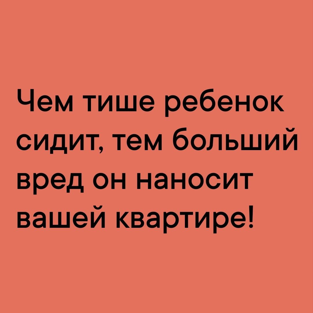 Чем тише ребенок сидит тем больший вред он наносит вашей квартире