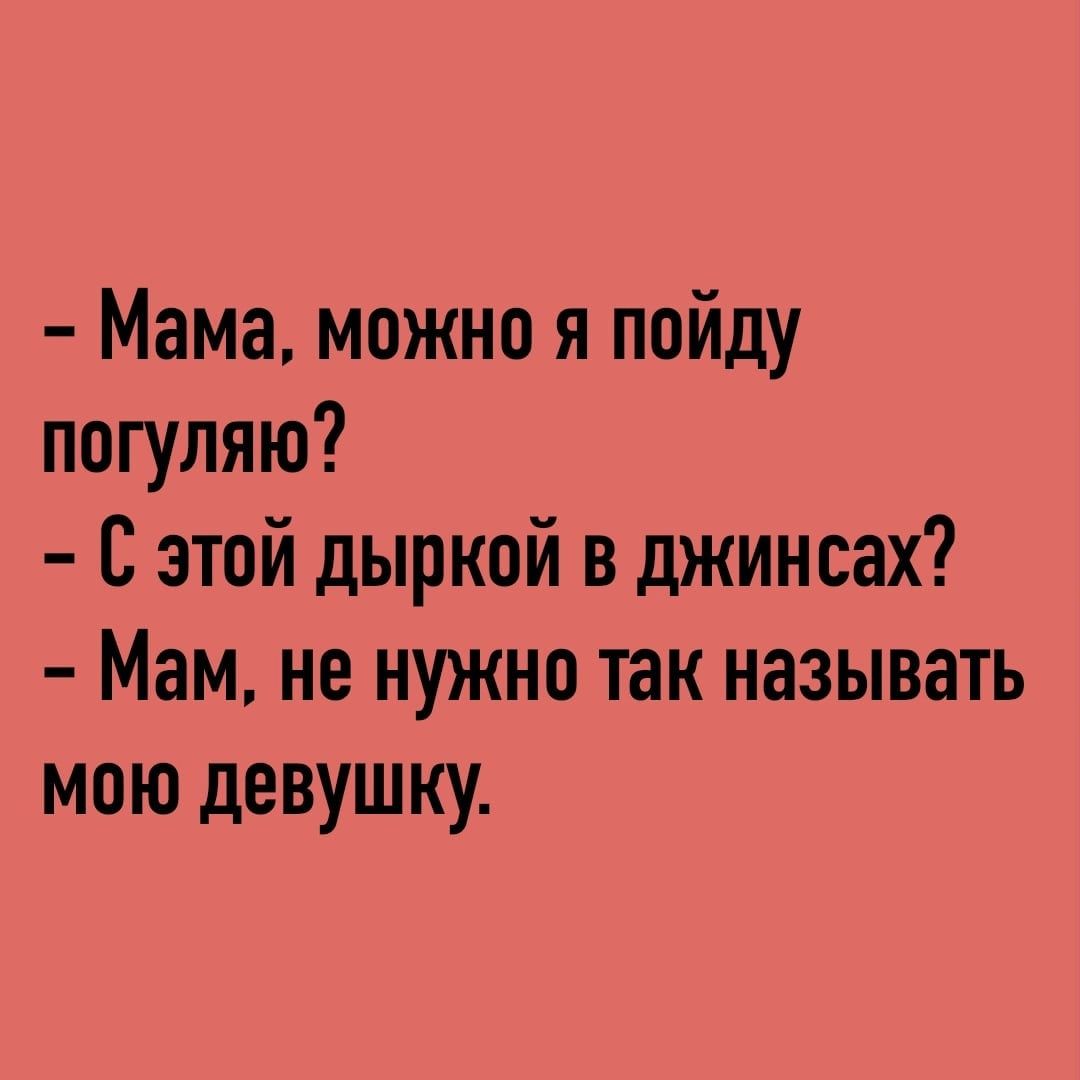 Мама можно я пойду погуляю С этой дыркой в джинсах Мам не нужно так называть мою девушку