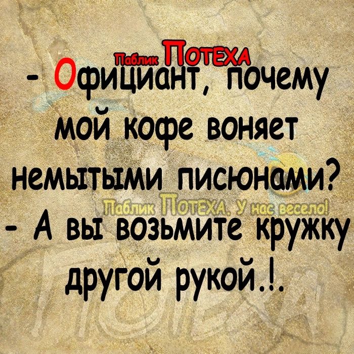 ОфиЕйджайочему Мой кофе воняет немытыМи писюн А вы возьмите ужу другой рукой