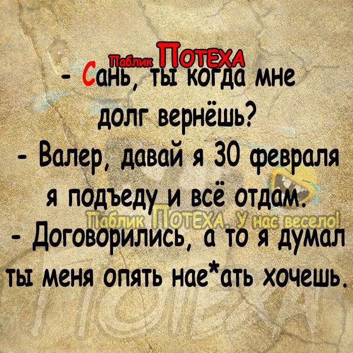 СадГтП мне у долг вернёшь Валер давай я 30 февраля _ я подъеду и всё чтдбм ДоговЗрились ітоъдумал ЪТЫ МСНЯ ОПЯТЬ нае ЦТЬ хочешь