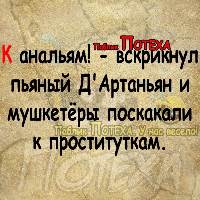 К анальям вул пьяный ДАртаньян и мушкетеры поскакалиа к проституткам