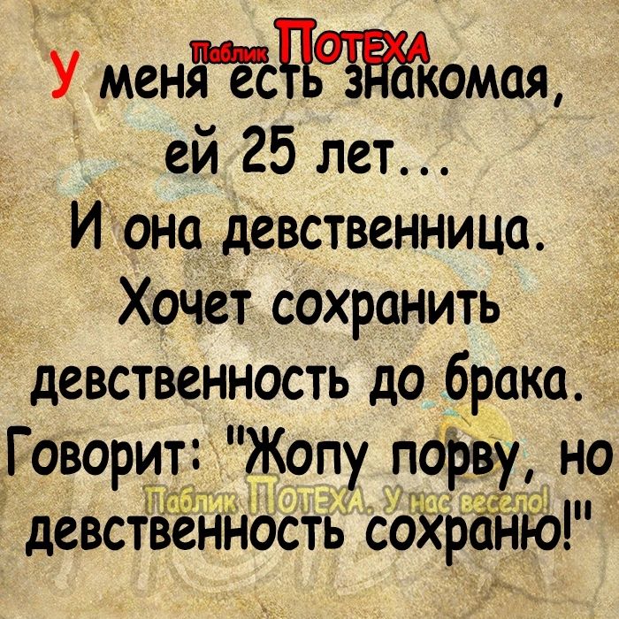 У менгес з комая ей 25 лет И она девственница Хочет сохранить _ девственность до брака ъГоворит Жопу поЪву но девственность сойрЁ ію