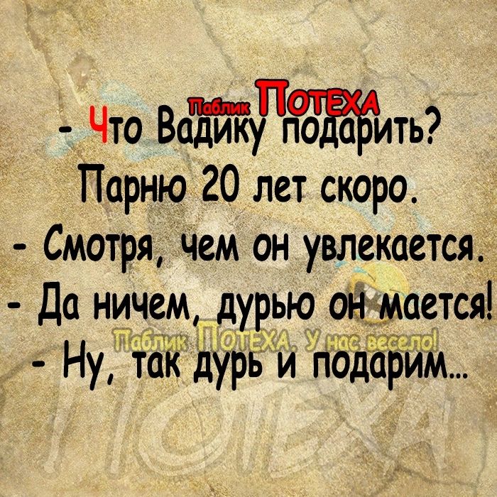 Что Вайкуп о ить Парню 20 лет скоро Смотря Чем он увлекается Да ничем дурью оймается Тит Ну так дурБ и подарим