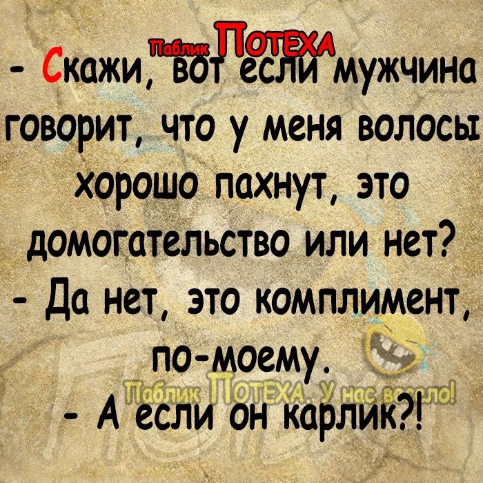 Скажи ЪБРЖМужчина говорит что у меня волосы хорошо пахнут это домогателЬство или нет Да нет это комплимент по моему АТЁсли он карлиіёдт