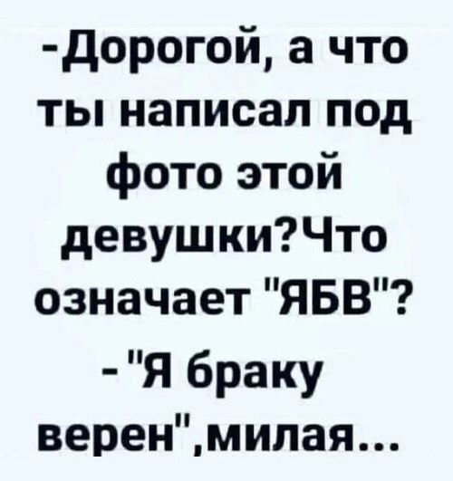 дорогой а что ты написал под фото этой девушкиЧто означает ЯБВ Я браку веренмилая