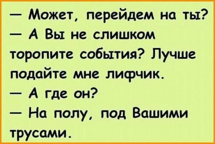 Может перейдем на ты А Вы не слишком торопите события Лучше подайте мне лифчик А где он На полу под Вашими трусами