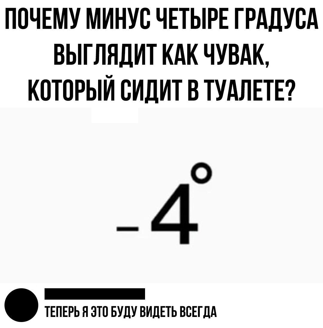 ППЧЕМУ МИНУС ЧЕТЫРЕ ГРАДУСА ВЫГЛНЛИТ КАК ЧУВАК КПТПРЫЙ СИДИТ В ТУАЛЕТЕ _ ТЕПЕРЬП ЗТП БУДУ ВИДЕТЬ ВСЕГДА