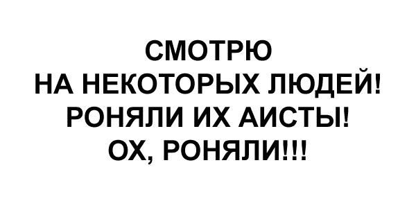 СМОТРЮ НА НЕКОТОРЫХ ЛЮДЕЙ РОНЯЛИ ИХ АИСТЫ ОХ РОНЯЛИ