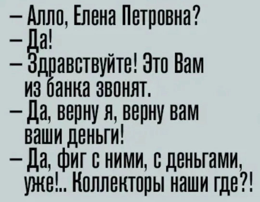 Що Елена Петровна а дгавствуйте Это Вам из анка звонят да верну я верну вам вашиденьги да фиг с ними сдвньгами уже Коллекторы наши где