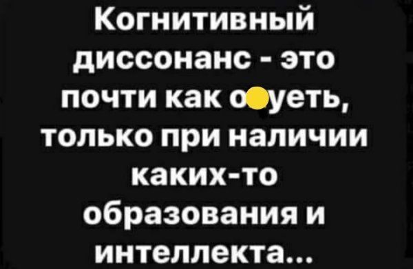 Когнитивный диссонанс это почти как осуеть только при наличии каких то образования и интеллекта