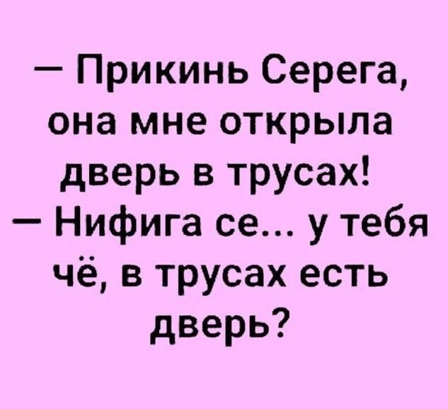 Прикинь Серега она мне открыла дверь в трусах Нифига се у тебя чё в трусах есть дверь