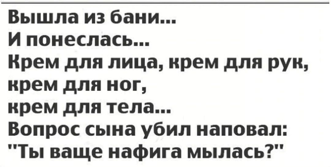 Вышла из бани и понеслась Крем для лица крем для рук крем для ног крем для тела Вопрос сына убил наповал Ты ваще нафига мылась