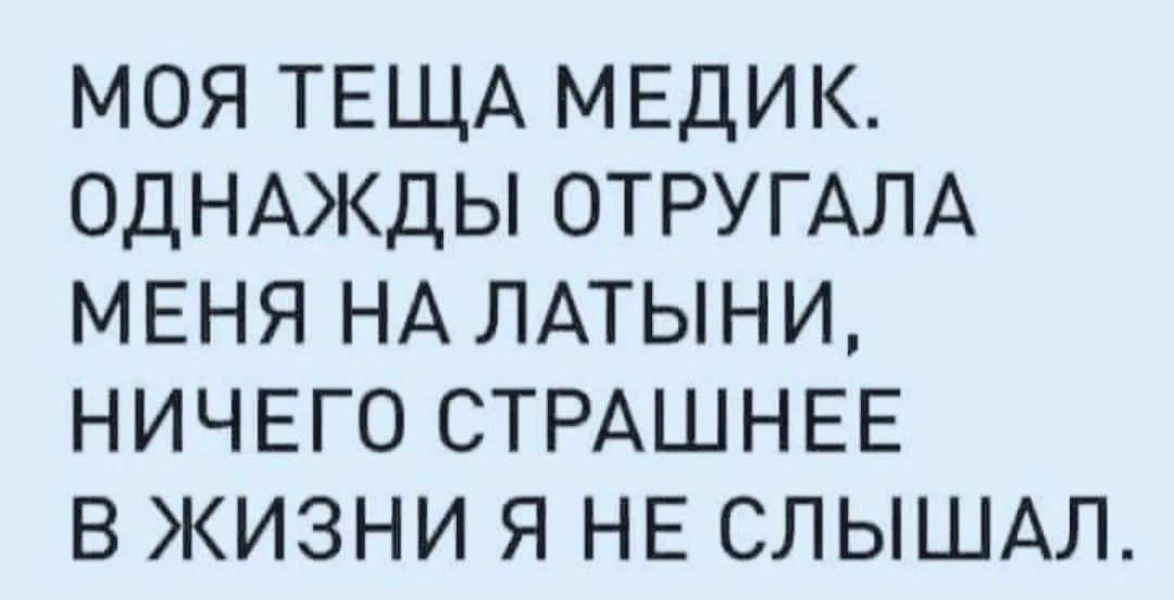 моя ТЕЩА МЕДИК_ ОДНАЖДЫ ОТРУГАЛА МЕНЯ НА ЛАТЫНИ ничего СТРАШНЕЕ в жизни я НЕ СЛЫШАЛ