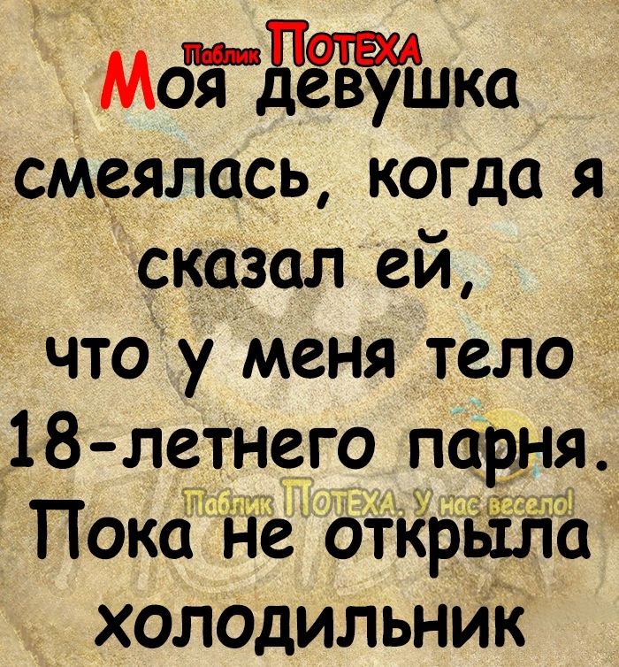 МОТЯЁВЁіишка смеялась когда я сказал ей что уменя тело 18 летнего псу пя Пока не открыла холодильник