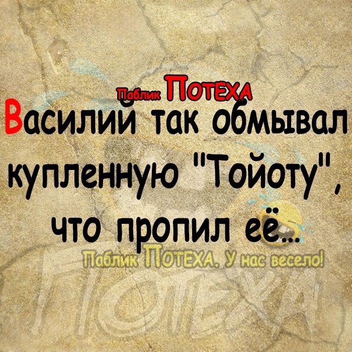 Василии так о мывал купленную Тойоту чт9 пропил её 71