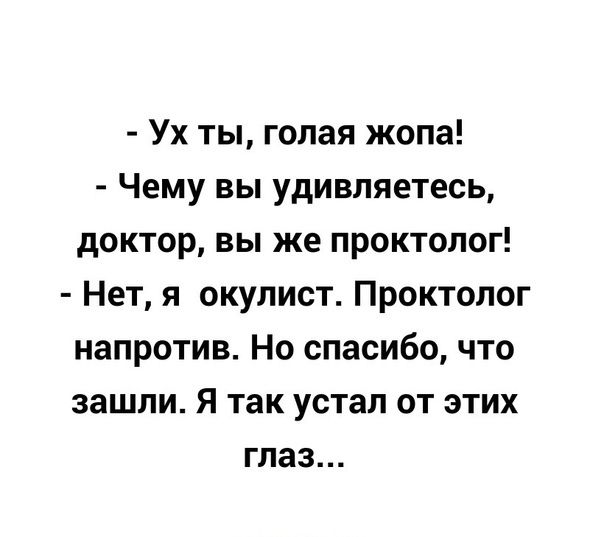 Ух ты голая жопа Чему вы удивляетесь доктор вы же проктолог Нет я окупист Проктолог напротив Но спасибо что зашли Я так устал от этих глаз