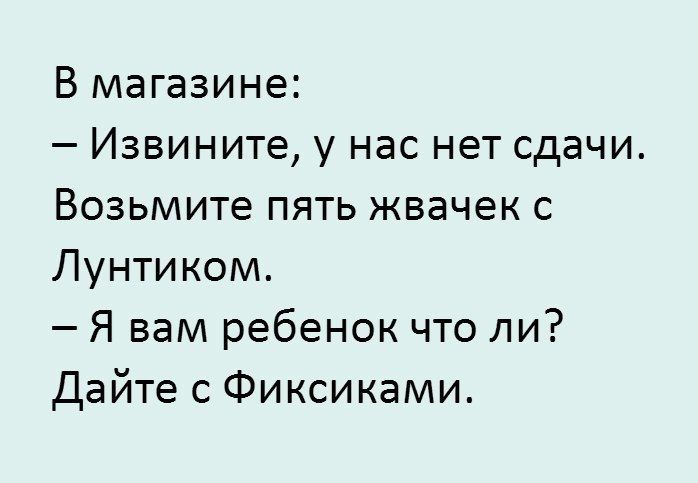 В магазине Извините у нас нет сдачи Возьмите пять жвачек с Лунтиком Я вам ребенок что ли Дайте с Фиксиками