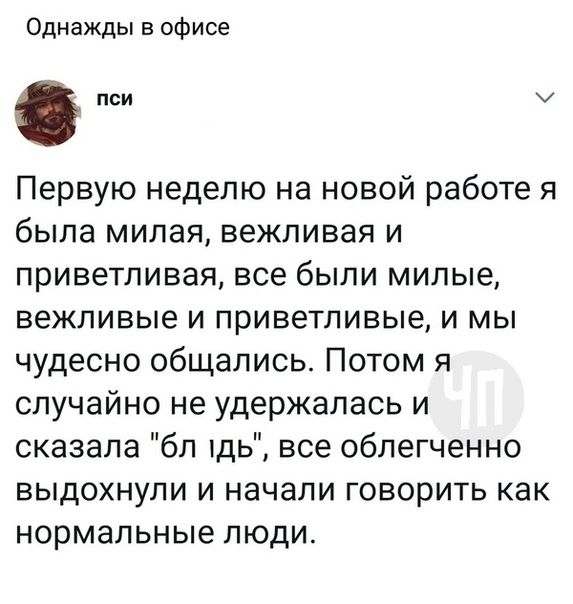 Однажды в офисе пси Первую неделю на новой работе я была милая вежливая и приветливая все были милые вежливые и приветливые и мы чудесно общались Потом я случайно не удержалась и сказала бл щь все облегченно выдохнули и начали говорить как нормальные люди