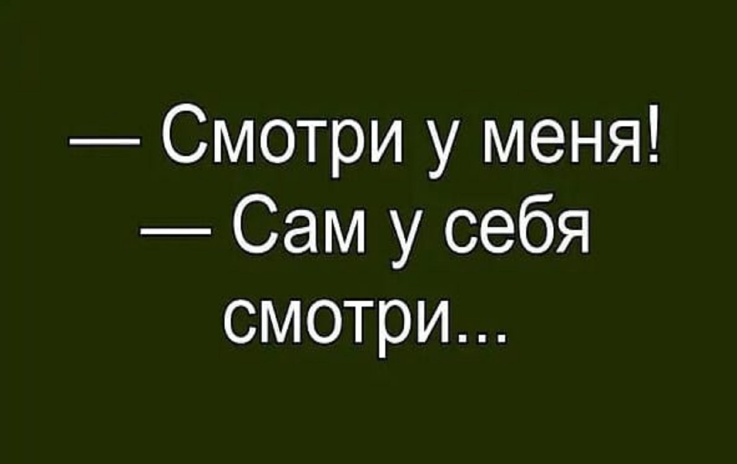 Смотри у меня Сам у себя смотри